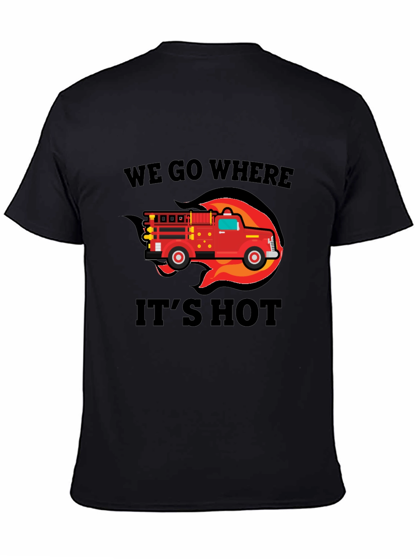 Firefighter Truck T-Shirt - We Go Where Its Hot!