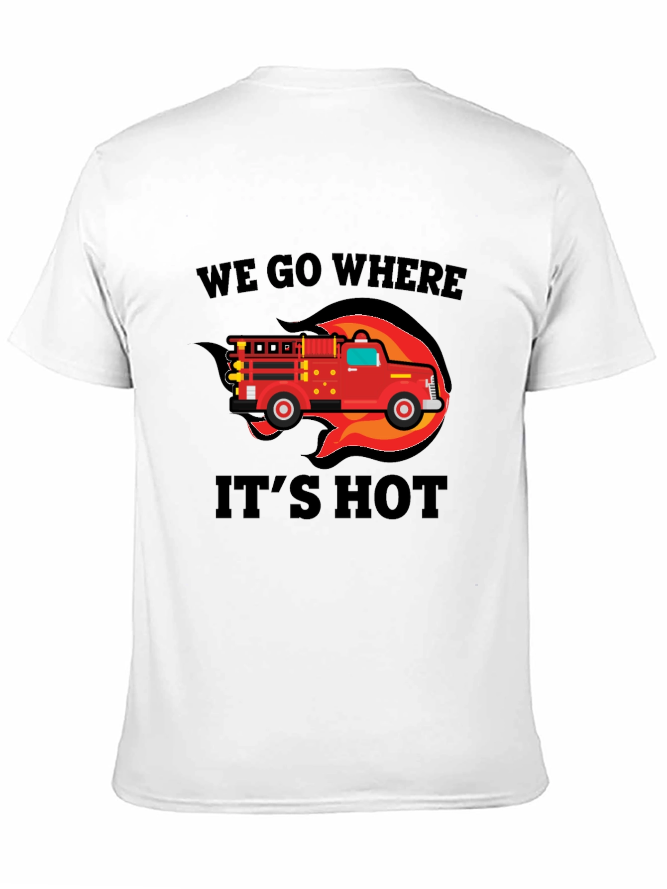 Firefighter Truck T-Shirt - We Go Where Its Hot!