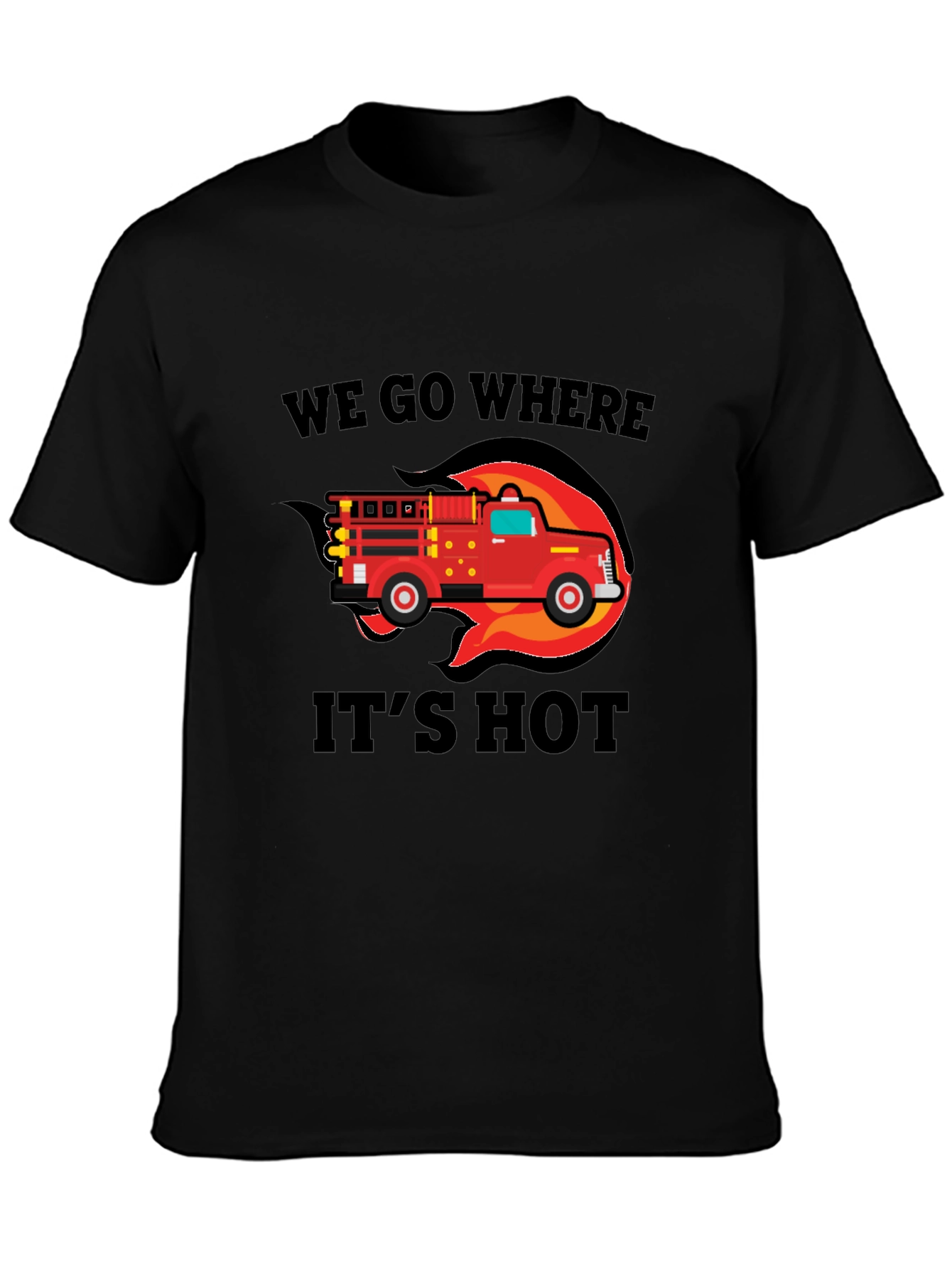 Firefighter Truck T-Shirt - We Go Where Its Hot!