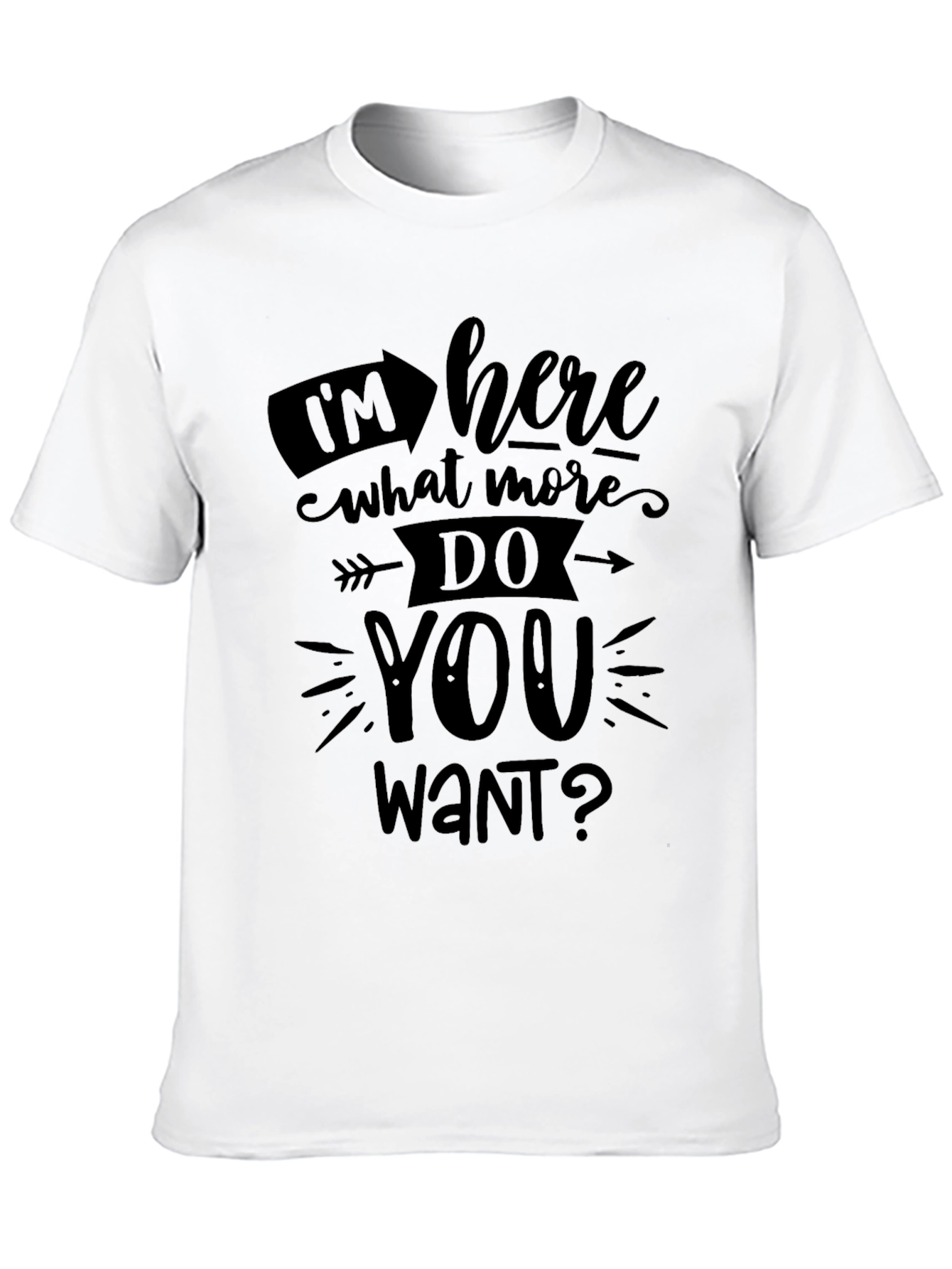 Im Here What More Do You Want? T-Shirt