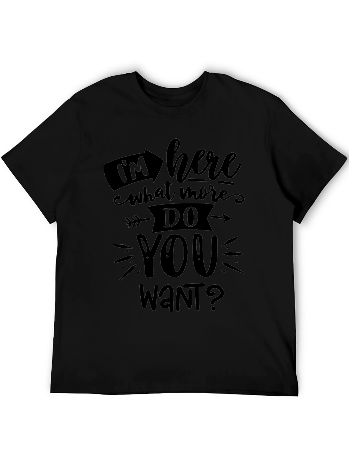 Im Here What More Do You Want? T-Shirt