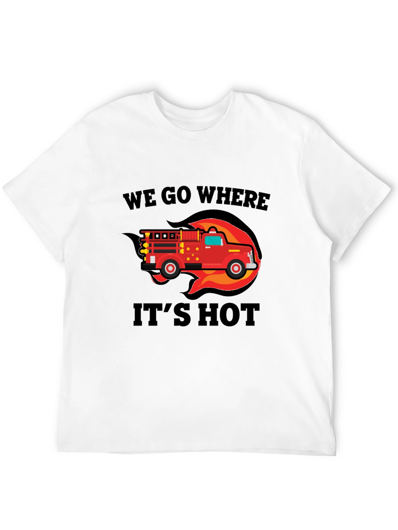 Firefighter Truck T-Shirt - We Go Where Its Hot!