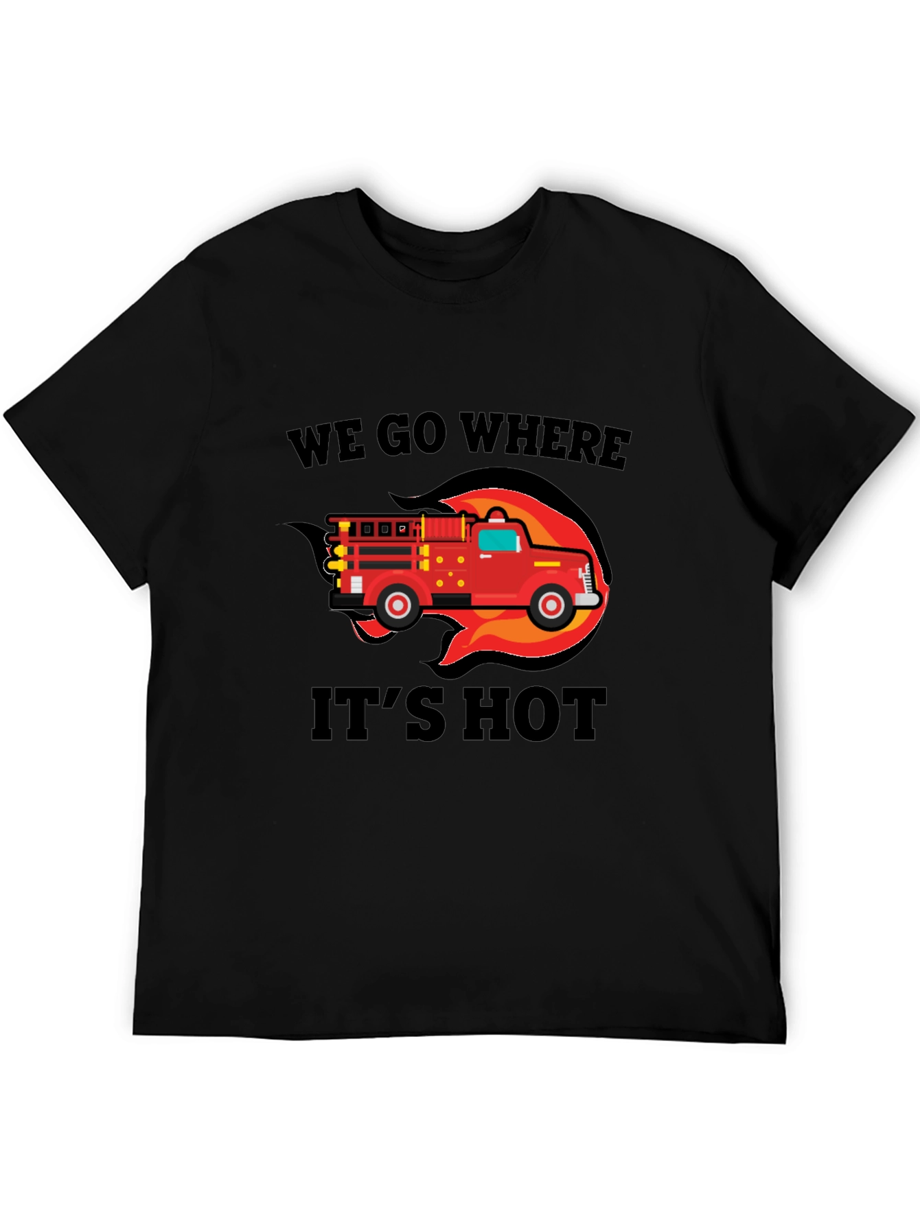 Firefighter Truck T-Shirt - We Go Where Its Hot!