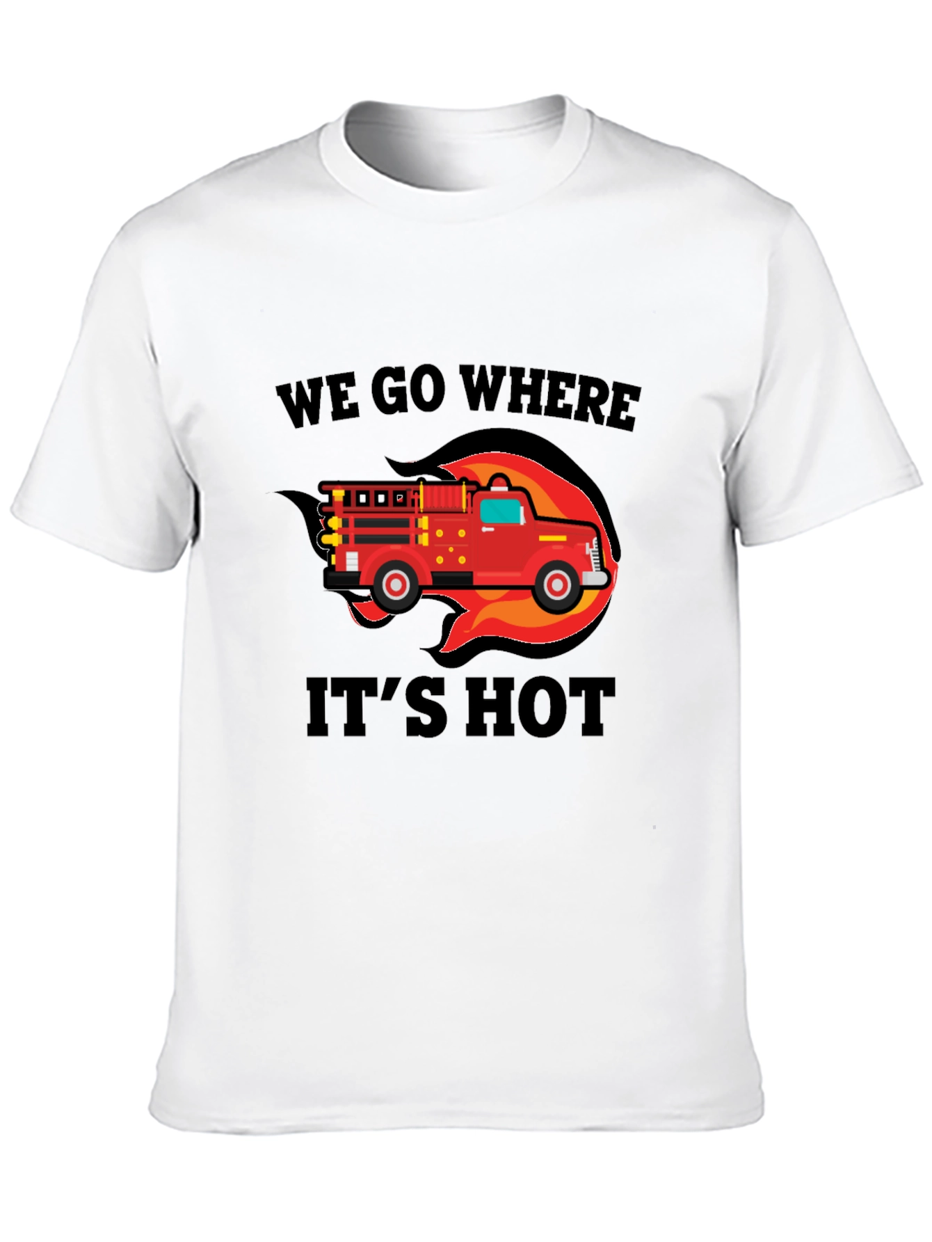 Firefighter Truck T-Shirt - We Go Where Its Hot!