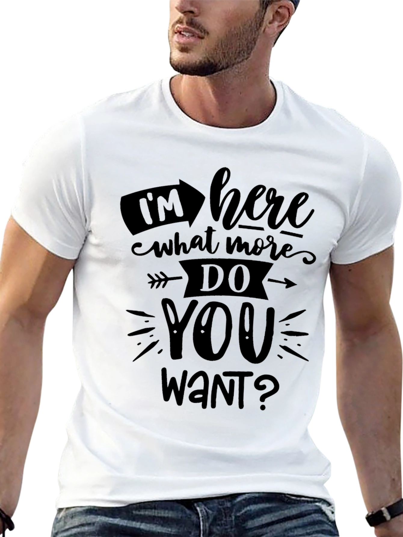 Im Here What More Do You Want? T-Shirt