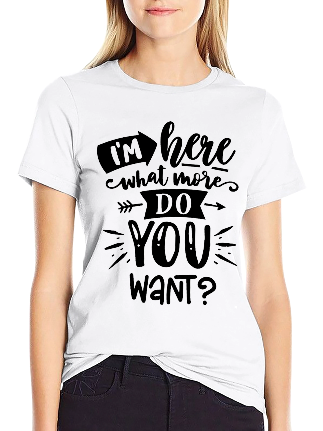 Im Here What More Do You Want? T-Shirt