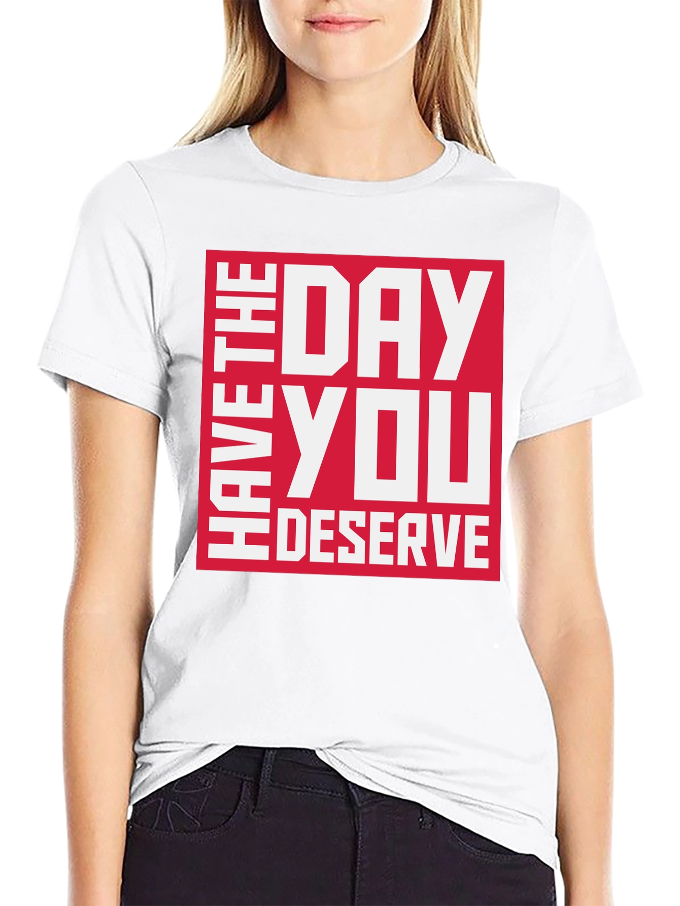 Have the Day You Deserve Graphic Tee