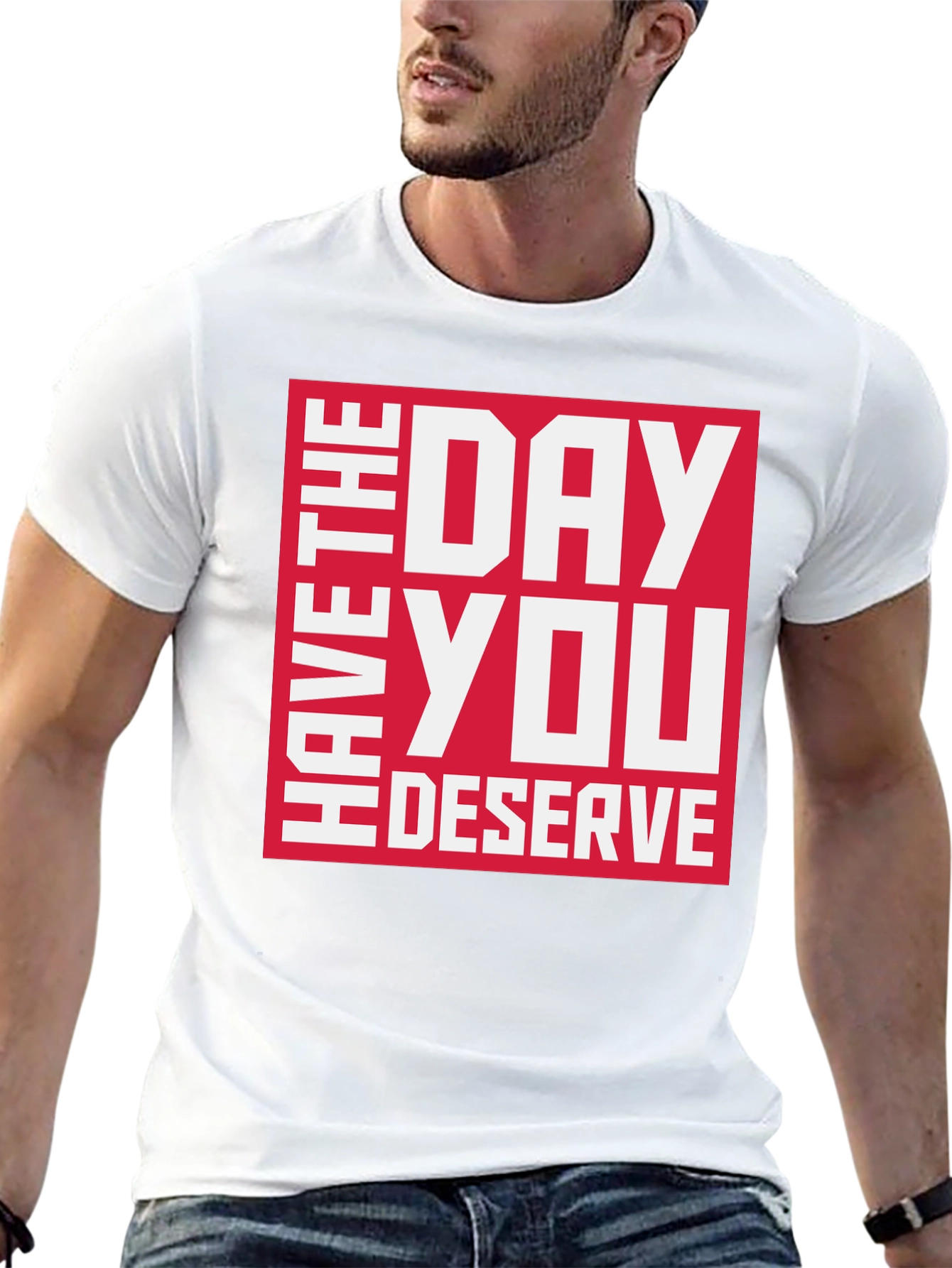 Have the Day You Deserve Graphic Tee