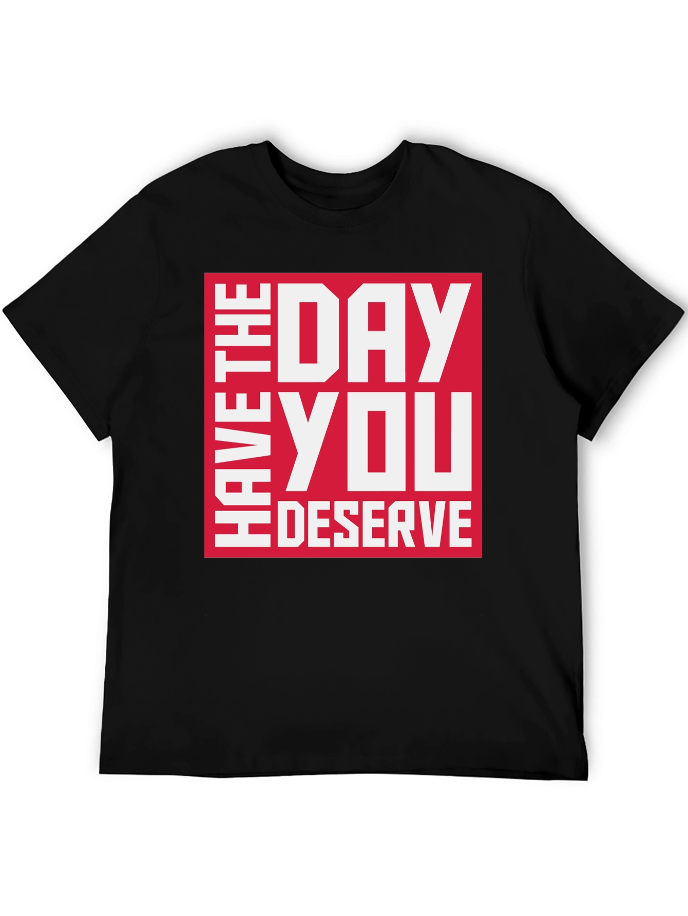 Have the Day You Deserve Graphic Tee