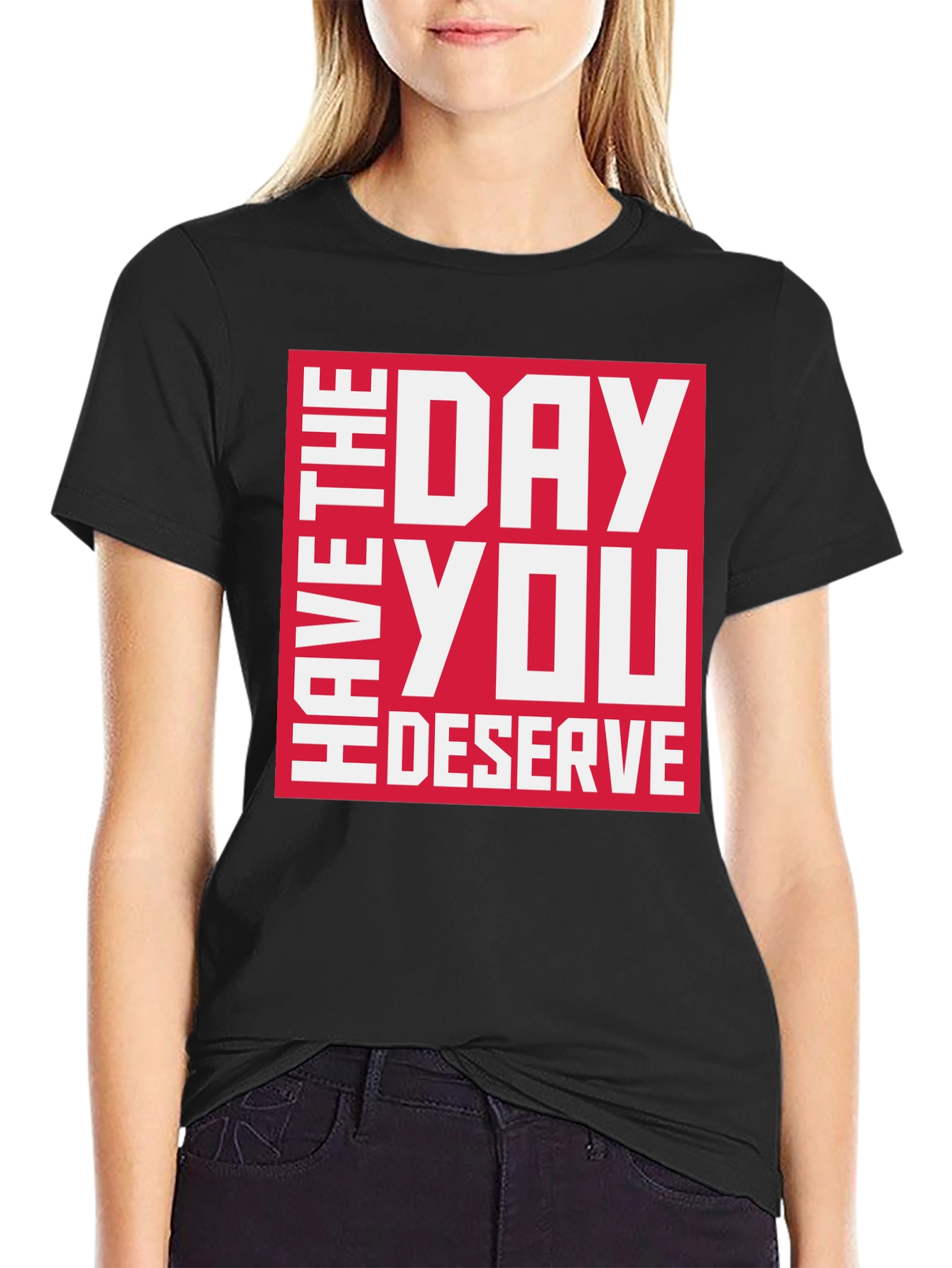 Have the Day You Deserve Graphic Tee