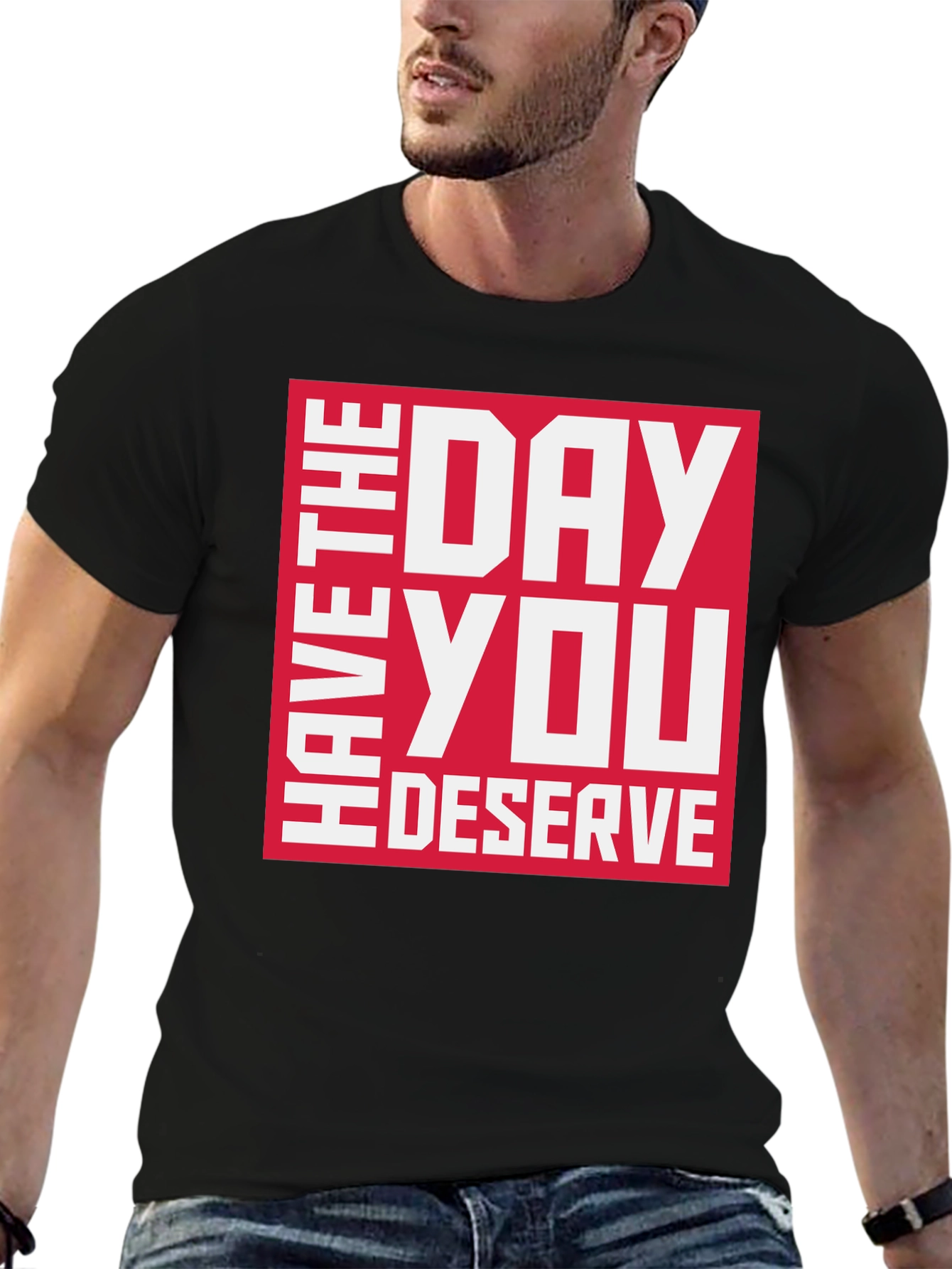 Have the Day You Deserve Graphic Tee